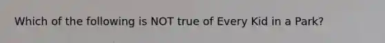 Which of the following is NOT true of Every Kid in a Park?