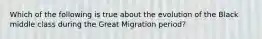 Which of the following is true about the evolution of the Black middle class during the Great Migration period?