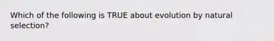 Which of the following is TRUE about evolution by natural selection?