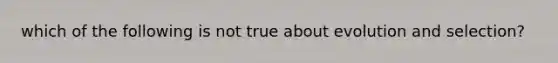 which of the following is not true about evolution and selection?