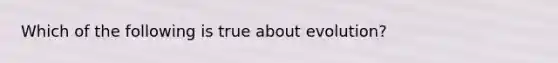 Which of the following is true about evolution?