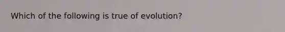 Which of the following is true of evolution?