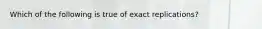 Which of the following is true of exact replications?