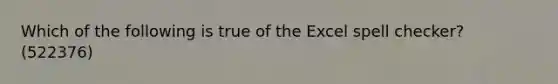 Which of the following is true of the Excel spell checker? (522376)