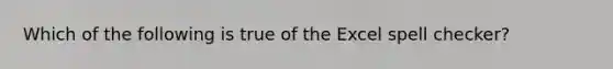 Which of the following is true of the Excel spell checker?