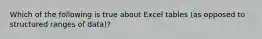 Which of the following is true about Excel tables (as opposed to structured ranges of data)?