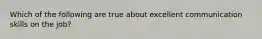 Which of the following are true about excellent communication skills on the job?