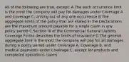 All of the following are true, except: A The each occurrence limit is the most the company will pay for damages under Coverage A and Coverage C, arising out of any one occurrence B The aggregate limits of the policy that are stated in the Declarations are the maximum amount payable for a single claim in any policy period C Section III of the Commercial General Liability Coverage Forms describes the limits of insurance D The general aggregate limit is the most the company will pay for all damages during a policy period under Coverage A, Coverage B, and medical payments under Coverage C, except for products and completed operations claims