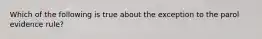 Which of the following is true about the exception to the parol evidence rule?