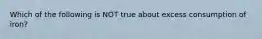 Which of the following is NOT true about excess consumption of iron?