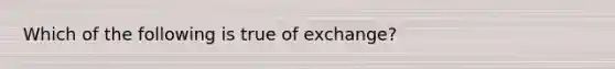 Which of the following is true of exchange?