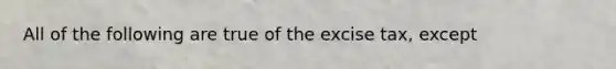 All of the following are true of the excise tax, except