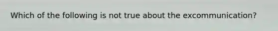 Which of the following is not true about the excommunication?