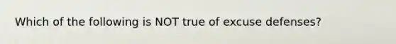 Which of the following is NOT true of excuse defenses?