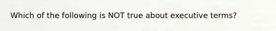 Which of the following is NOT true about executive terms?