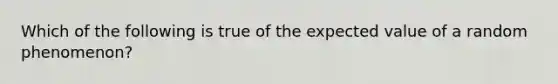 Which of the following is true of the expected value of a random phenomenon?