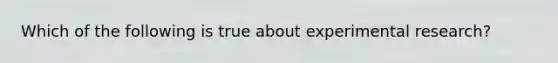 Which of the following is true about experimental research?