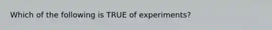 Which of the following is TRUE of experiments?