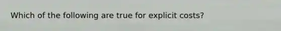 Which of the following are true for explicit costs?