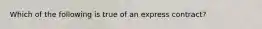 Which of the following is true of an express contract?