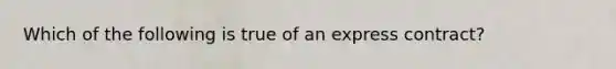 Which of the following is true of an express contract?