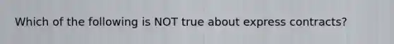 Which of the following is NOT true about express contracts?