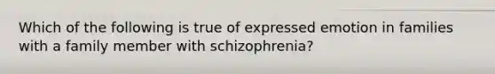 Which of the following is true of expressed emotion in families with a family member with schizophrenia?