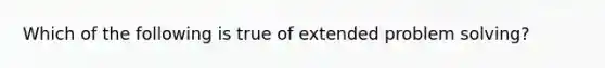 Which of the following is true of extended <a href='https://www.questionai.com/knowledge/kZi0diIlxK-problem-solving' class='anchor-knowledge'>problem solving</a>?