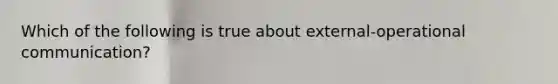 Which of the following is true about external-operational communication?