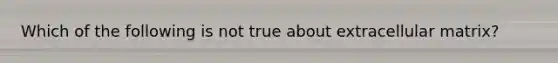 Which of the following is not true about extracellular matrix?