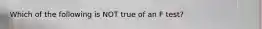 Which of the following is NOT true of an F test?