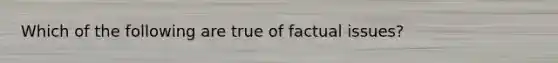 Which of the following are true of factual issues?