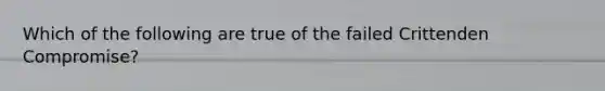 Which of the following are true of the failed Crittenden Compromise?