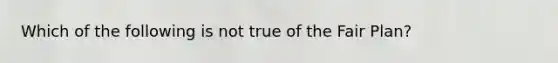 Which of the following is not true of the Fair Plan?