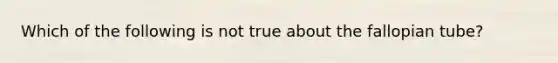 Which of the following is not true about the fallopian tube?