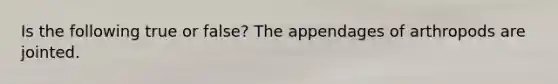 Is the following true or false? The appendages of arthropods are jointed.