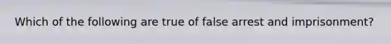 Which of the following are true of false arrest and imprisonment?