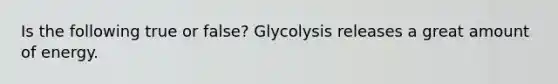 Is the following true or false? Glycolysis releases a great amount of energy.