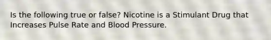 Is the following true or false? Nicotine is a Stimulant Drug that Increases Pulse Rate and Blood Pressure.