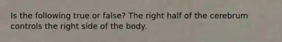 Is the following true or false? The right half of the cerebrum controls the right side of the body.