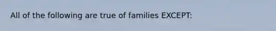 All of the following are true of families EXCEPT: