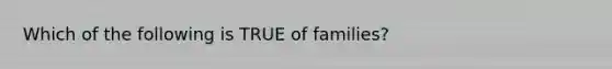 Which of the following is TRUE of families?