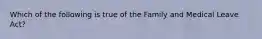 Which of the following is true of the Family and Medical Leave Act?