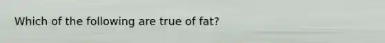 Which of the following are true of fat?