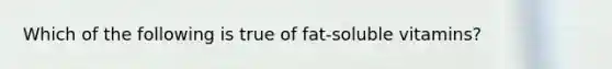 Which of the following is true of fat-soluble vitamins?