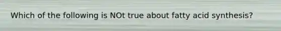 Which of the following is NOt true about fatty acid synthesis?