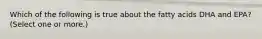 Which of the following is true about the fatty acids DHA and EPA? (Select one or more.)