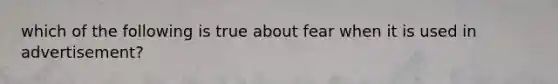 which of the following is true about fear when it is used in advertisement?