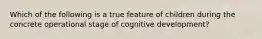 Which of the following is a true feature of children during the concrete operational stage of cognitive development?