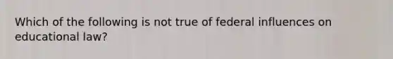 Which of the following is not true of federal influences on educational law?